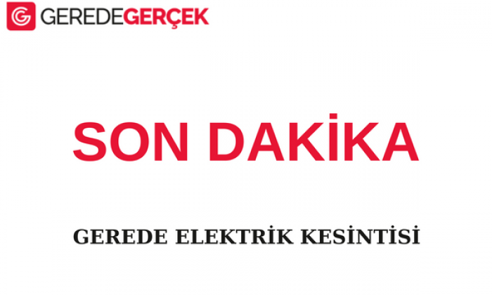 GEREDE’DE ELEKTRİK KESİNTİSİ OLACAK